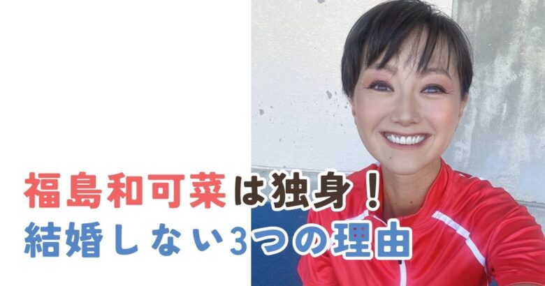 【2025年最新】福島和可菜は独身！結婚しない理由を3つ紹介