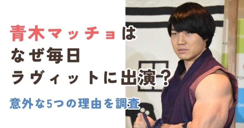 青木マッチョはなぜ毎日ラヴィットに出演？ファンも驚きの5つの理由を調査