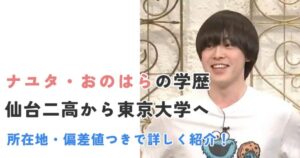 ナユタおのはらの学歴|仙台二高から東京大学へ。所在地・偏差値つきで詳しく紹介!
