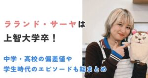 ラランド・サーヤは上智大学卒!中学・高校の偏差値や学生時代のエピソードも総まとめ