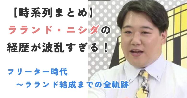 【時系列まとめ】ラランド・ニシダの経歴が波乱すぎる！フリーター時代〜ラランド結成までの全軌跡