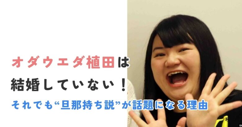 オダウエダ植田は結婚していない!それでも“旦那持ち説”が話題になる理由とは