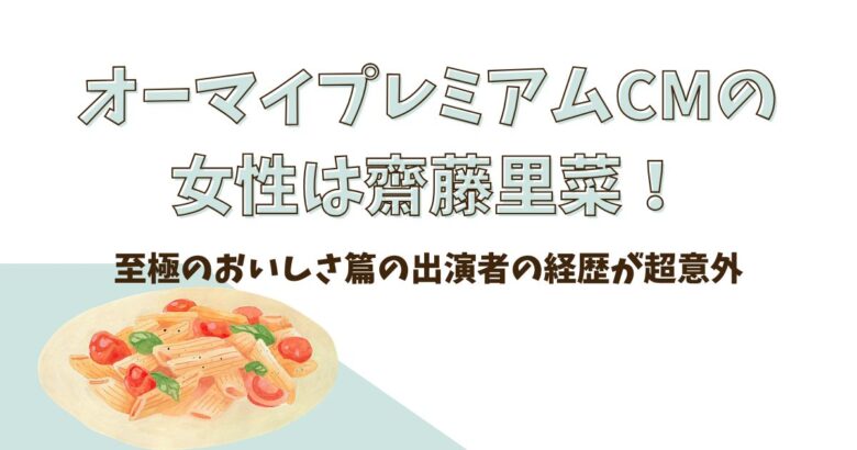 オーマイプレミアムCMの女性は齋藤里菜！至極のおいしさ篇の出演者の経歴が超意外